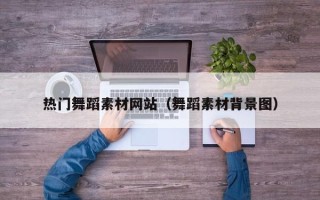 温岭热门舞蹈素材网站（舞蹈素材背景图）