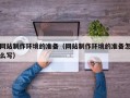 温岭网站制作环境的准备（网站制作环境的准备怎么写）
