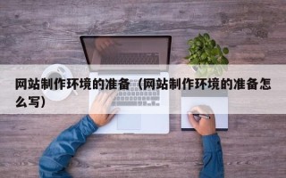 温岭网站制作环境的准备（网站制作环境的准备怎么写）